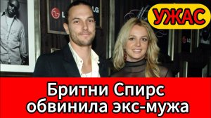 Скандал! Бритни Спирс ответила на шокирующие обвинения бывшего мужа