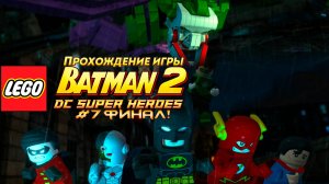 Прохождение игры LEGO Batman 2: DC Super Heroes #7 Финал!