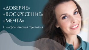 Симфоническая Трилогия. Доверие. Воскресение. Мечта