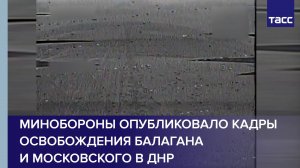 Минобороны опубликовало кадры освобождения Балагана и Московского в ДНР