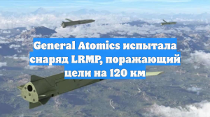 General Atomics испытала снаряд LRMP, поражающий цели на 120 км