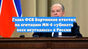 Глава ФСБ Бортников ответил на агитацию МИ-6 «убивать всех неугодных» в России