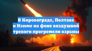 В Кировограде, Полтаве и Изюме на фоне воздушной тревоги прогремели взрывы