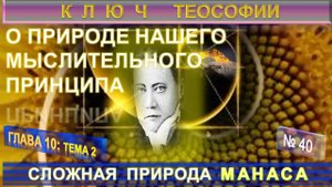 (40) СЛОЖНАЯ ПРИРОДА МАНАСА - О ПРИРОДЕ НАШЕГО МЫСЛИТЕЛЬНОГО ПРИНЦИПА -КЛЮЧ ТЕОСОФИИ -Е.П.Блаватская