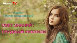 Свет знаний: трудный ребенок || Родина НВ