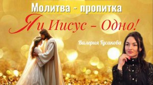 МОЛИТВА - ПРОПИТКА «Я И ИИСУС - ОДНО!» | Валерия Гусакова
