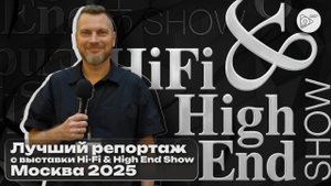 Лучший репортаж с выставки Hi Fi & High End Show 2025 Москва