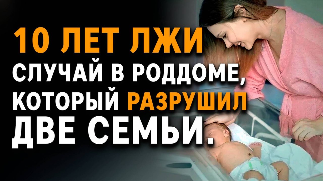 10 лет лжи. Случай в роддоме, который разрушил две семьи.  Слушать аудиорассказы