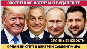 СЕНСАЦИЮ! ГРЯДЁТ ВСТРЕЧА ТРАМПА И ПУТИНА В ВЕНГРИИ! ОРБАН ГОТОВИТ БУДАПЕШТ!