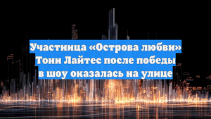 Участница «Острова любви» Тони Лайтес после победы в шоу оказалась на улице
