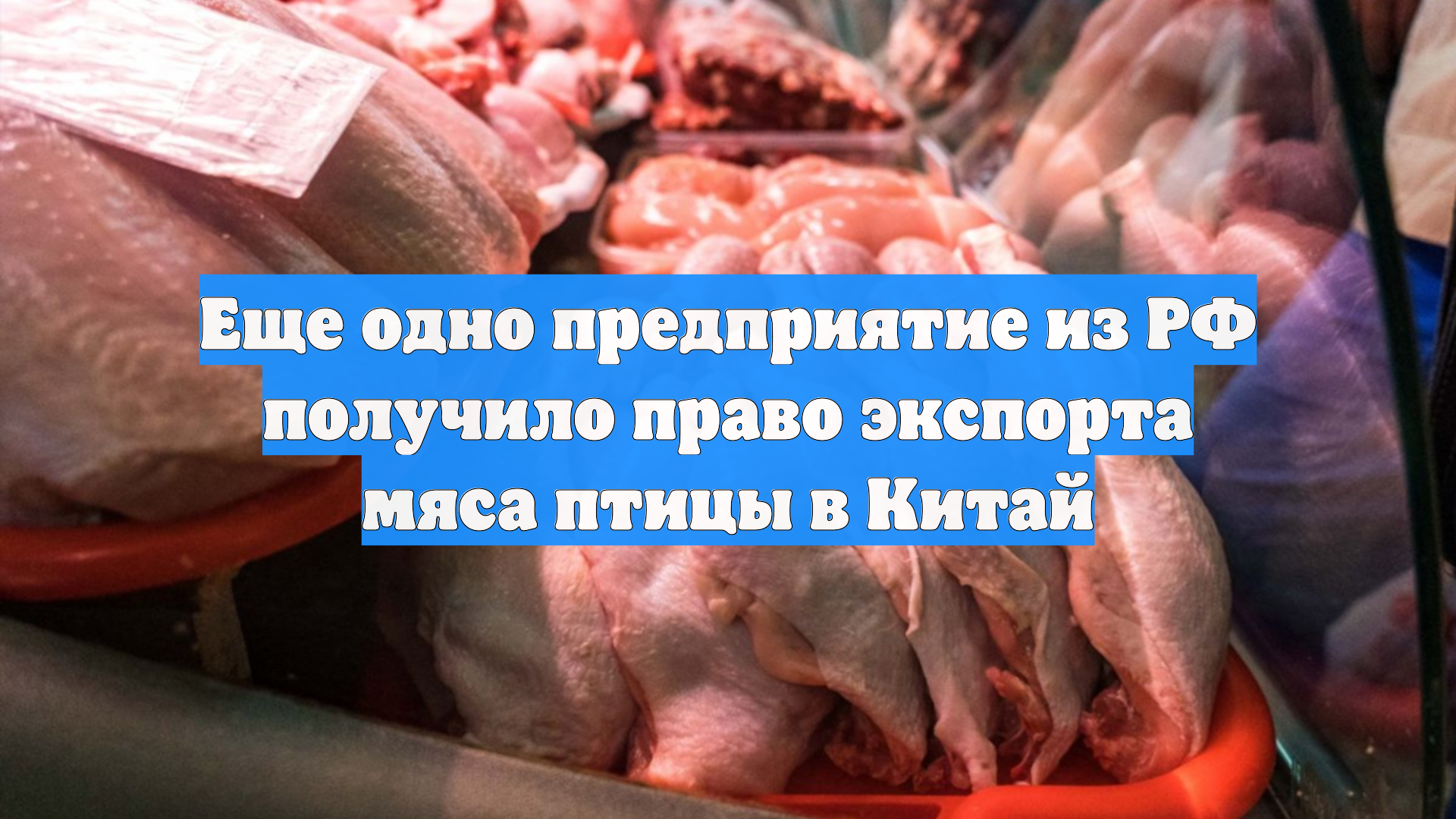 Еще одно предприятие из РФ получило право экспорта мяса птицы в Китай
