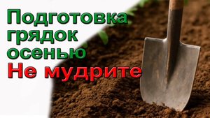 Не мудрите с подготовкой грядок осенью.