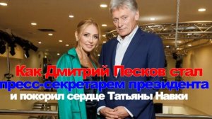 Как Дмитрий Песков стал пресс-секретарем президента и покорил сердце Татьяны Навки
