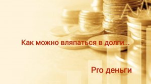 Как я вляпалась в долги и как выбиралась... #опыт  #деньги
