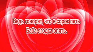 Ведь говорят, что в сорок пять, Баба-ягодка опять.