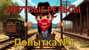 МЁРТВЫЕ РЕЛЬСЫ / DEAD RAILS / ПОПЫТКА №1/ БЕЗ КЛАССА / БЕЗ ДОНАТА
