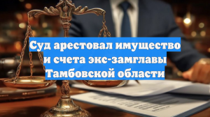 Суд арестовал имущество и счета экс-замглавы Тамбовской области