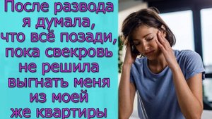 После развода я думала, что всё позади, пока свекровь не решила выгнать меня из моей же квартиры