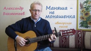 МАНЯША – НЕ МОНАШЕНКА. Стихи и музыка АЛЕКСАНДРА БАХМЕТЬЕВА. Исполняет автор.