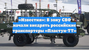 «Известия»: В зону СВО начали внедрять российские транспортеры «Пластун-ТТ»
