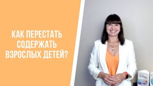 Как перестать содержать взрослых детей?