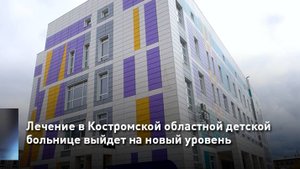Лечение в Костромской областной детской больнице выйдет на новый уровень