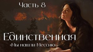 Единственная. Часть 8. повесть Мы нашли Мессию.
