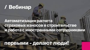 Автоматизация расчета страховых взносов в строительстве | Запись вебинара