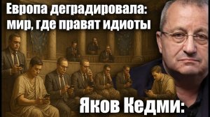 Европа деградировала; мир, где правят идиоты. Яков Кедми