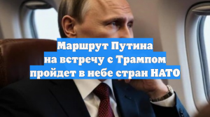 Маршрут Путина на встречу с Трампом пройдет в небе стран НАТО