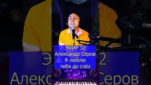 Александр Серов - Я люблю тебя до слёз R Клондайс ЭФИР 32