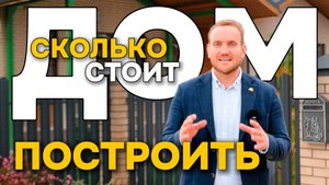 СКОЛЬКО СТОИТ ДОМ ПОСТРОИТЬ