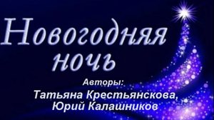 НОВОГОДНЯЯ НОЧЬ.Авторы:Татьяна Крестьянскова,Юрий Калашников.Исп.Ю.Калашников