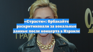 «Страсти»: Орбакайте раскритиковали за вокальные данные после концерта в Израиле