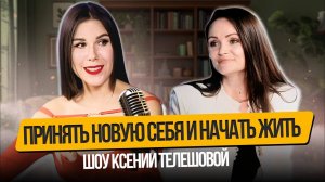 Принять новую себя и начать жить. Шоу Ксении Телешовой