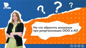На что обратить внимание при реорганизации ООО в АО