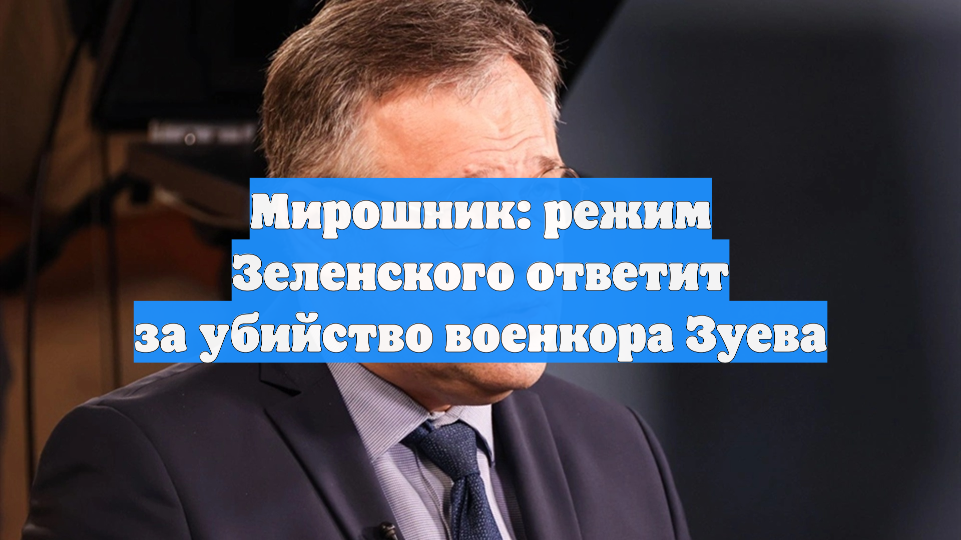 Мирошник: режим Зеленского ответит за убийство военкора Зуева