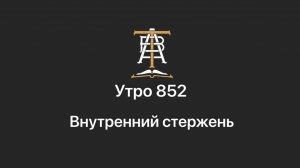 Утро 852 с Андреем Тихоновым. Внутренний стержень.