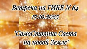 Встреча на ГИКЕ № 64 17.10.2025, Разговор с Душой. СамоСтояние Света на новой Земле