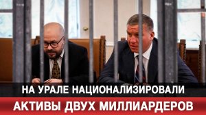 На Урале национализировали активы двух миллиардеров