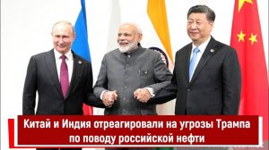 Китай и Индия отреагировали на угрозы Трампа по поводу российской нефти