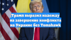Трамп выразил надежду на завершение конфликта на Украине без Tomahawk