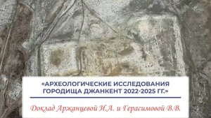 Археологические исследования городища Джанкент 2022-2025 гг. - Аржанцева И.А. и Герасимова В.В.