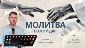 Проповедь "Молитва - Божий дар" дьякон Иван Калганов