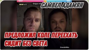 САМВЕЛ АДАМЯН, ПРЕДЛОЖИЛ КОЛЕ ПЕРЕЕХАТЬ, СИДИТ У СЕБЯ БЕЗ СВЕТА..