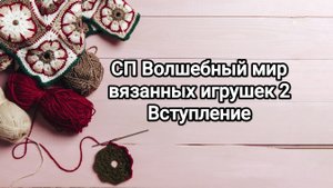 СП Волшебный мир вязанных игрушек 2, Вступление