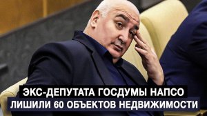Экс-депутата Госдумы Напсо лишили 60 объектов недвижимости