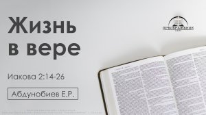 «Жизнь в вере» | Иакова 2:14-26 | Абдунобиев Е.Р. | 17.10.25
