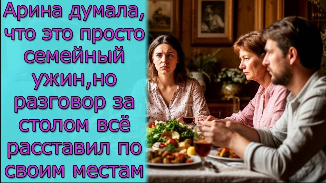 Арина думала, что это просто семейный ужин, но разговор за столом всё расставил по своим местам смотреть онлайн