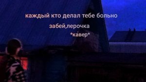 каждый кто делал тебе больно-забей,лерочка
*кавер*